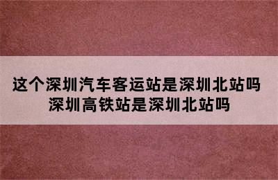 这个深圳汽车客运站是深圳北站吗 深圳高铁站是深圳北站吗